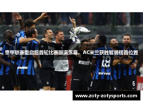 意甲联赛重启后首轮比赛圆满落幕，AC米兰获胜暂居榜首位置