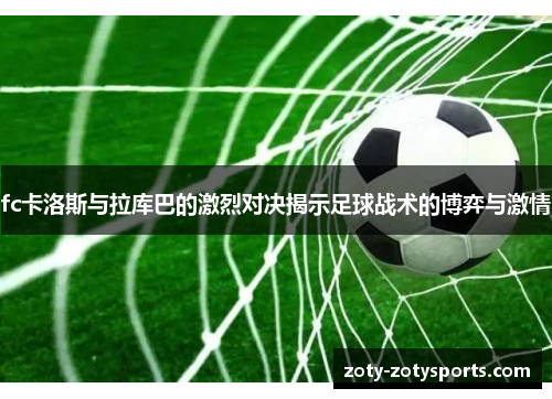 fc卡洛斯与拉库巴的激烈对决揭示足球战术的博弈与激情