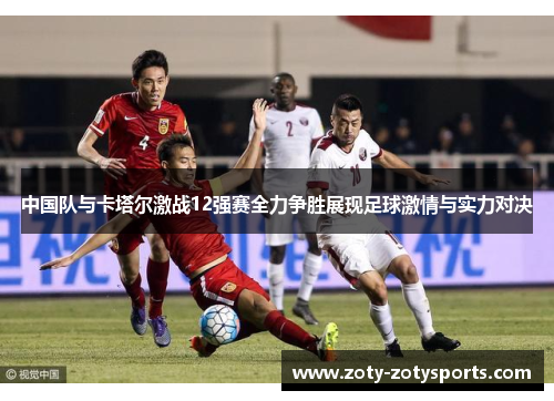 中国队与卡塔尔激战12强赛全力争胜展现足球激情与实力对决