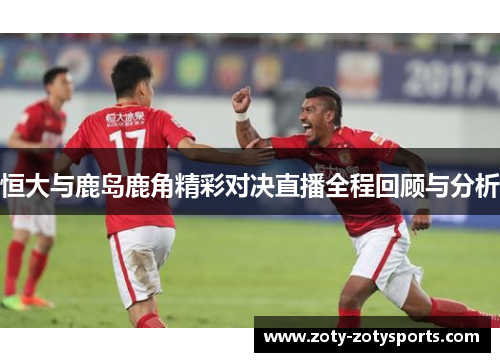 恒大与鹿岛鹿角精彩对决直播全程回顾与分析