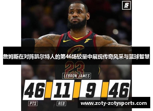詹姆斯在对阵凯尔特人的第46场较量中展现传奇风采与篮球智慧