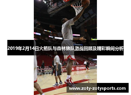 2019年2月14日火箭队与森林狼队激战回顾及精彩瞬间分析