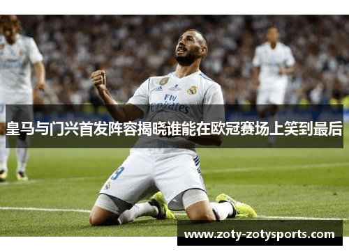 皇马与门兴首发阵容揭晓谁能在欧冠赛场上笑到最后